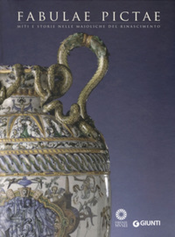 Fabulae Pictae. Miti e storie nelle maioliche del Rinascimento. Catalogo della mostra (Firenze, 16 maggio-16 settembre 2012) - Librerie.coop