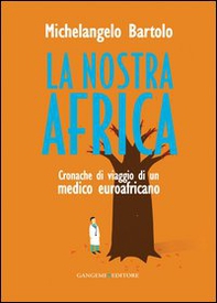 La nostra Africa. Cronache di viaggio di un medico euroafricano - Librerie.coop