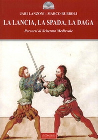 La lancia, la spada, la daga. Percorsi di scherma medievale - Librerie.coop