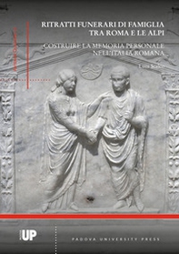 Ritratti funerari di famiglia tra Roma e le Alpi. Costruire la memoria personale nell'Italia romana - Librerie.coop
