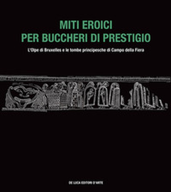 Miti eroici per buccheri di prestigio. L'Olpe di Bruxelles e le tombe principesche di Campo della Fiera - Librerie.coop Miti eroici per buccheri di prestigio. L'Olpe di Bruxelles e le tombe principesche di Campo della Fiera - Librerie.coop
