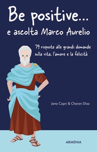 Be positive... e ascolta Marco Aurelio. 79 risposte alle grandi domande sulla vita, l'amore e la felicità - Librerie.coop
