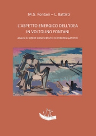 L'aspetto energico dell'idea in Voltolino Fontani. Analisi di opere significative e di percorsi artistici - Librerie.coop