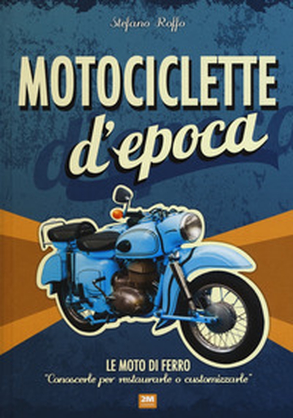 Motociclette d'epoca. Le moto di ferro: «conoscerle per restaurarle o customizzarle» - Librerie.coop Motociclette d'epoca. Le moto di ferro: «conoscerle per restaurarle o customizzarle» - Librerie.coop