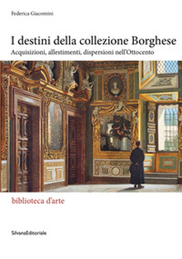 I destini della collezione Borghese. Acquisizioni, allestimenti, dispersioni nell'Ottocento - Librerie.coop I destini della collezione Borghese. Acquisizioni, allestimenti, dispersioni nell'Ottocento - Librerie.coop