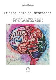Le frequenze del benessere. Scoprire e modificare l'energia della mente - Librerie.coop Le frequenze del benessere. Scoprire e modificare l'energia della mente - Librerie.coop