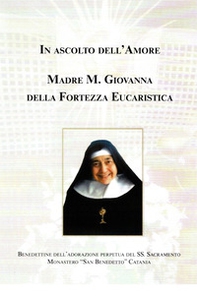 In ascolto dell'amore. Madre Maria Giovanna della fortezza eucaristica - Librerie.coop