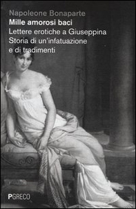 Mille amorosi baci. Lettere erotiche a Giuseppina. Storia di un'infatuazione e di tradimenti - Librerie.coop