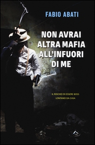 Non avrai altra mafia all'infuori di me. Il rischio di essere boss lontano da casa - Librerie.coop Non avrai altra mafia all'infuori di me. Il rischio di essere boss lontano da casa - Librerie.coop