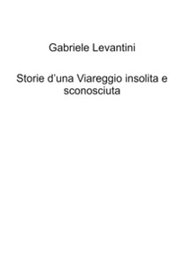 Storie d'una Viareggio insolita e sconosciuta - Librerie.coop