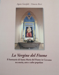 La Vergine del Fiume. Il Santuario di Santa Maria del Fiume in Ceccano tra storia, arte e culto popolare - Librerie.coop