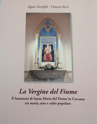 La Vergine del Fiume. Il Santuario di Santa Maria del Fiume in Ceccano tra storia, arte e culto popolare - Librerie.coop La Vergine del Fiume. Il Santuario di Santa Maria del Fiume in Ceccano tra storia, arte e culto popolare - Librerie.coop