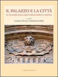 Il palazzo e la città. Le vicende di palazzo Emilei Forti a Verona - Librerie.coop