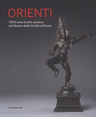 Orienti. 7000 anni di arte asiatica dal Museo delle Civiltà di Roma. Catalogo della mostra (Roma, 20 aprile-26 agosto 2018) - Librerie.coop
