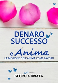 Denaro, successo e anima. La missione dell'anima come lavoro - Librerie.coop