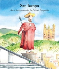 San Iacopo. Storia del legame antico fra Pistoia e Compostela - Librerie.coop