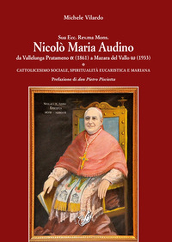 Sua Ecc. Rev.ma Mons. Nicolò Maria Audino da Vallelunga Pratameno (1861) a Mazara del Vallo (1933). Cattolicesimo sociale, spiritualità eucaristica e mariana - Librerie.coop Sua Ecc. Rev.ma Mons. Nicolò Maria Audino da Vallelunga Pratameno (1861) a Mazara del Vallo (1933). Cattolicesimo sociale, spiritualità eucaristica e mariana - Librerie.coop