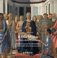 Il Dio Madre in Piero della Francesca. Dal libro segreto dei Montefeltro la verità sulla Sacra Conversazione - Librerie.coop