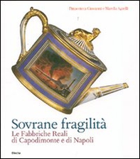 Sovrane fragilità. Le Fabbriche Reali di Capodimonte e di Napoli. Catalogo della mostra (Torino, 11 maggio-26 agosto 2007) - Librerie.coop