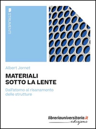 Materiali sotto la lente. Dall'atomo al risanamento delle strutture - Librerie.coop