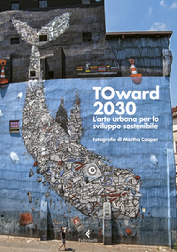 TOward 2030. L'arte urbana per lo sviluppo sostenibile - Librerie.coop TOward 2030. L'arte urbana per lo sviluppo sostenibile - Librerie.coop