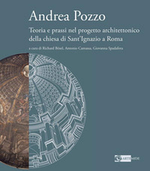 Andrea Pozzo. Teoria e prassi nel progetto architettonico della chiesa di Sant'Ignazio a Roma - Librerie.coop Andrea Pozzo. Teoria e prassi nel progetto architettonico della chiesa di Sant'Ignazio a Roma - Librerie.coop