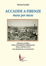 Accadde a Firenze mese per mese. Cronaca, storia, feste, tradizioni e personaggi della nostra città dal Medioevo al Novecento - Librerie.coop
