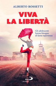 Viva la libertà. Gli adolescenti hanno bisogno di farne esperienza - Librerie.coop