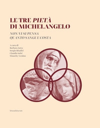 Le tre Pietà di Michelangelo. «Non vi si pensa quanto sangue costa» - Librerie.coop