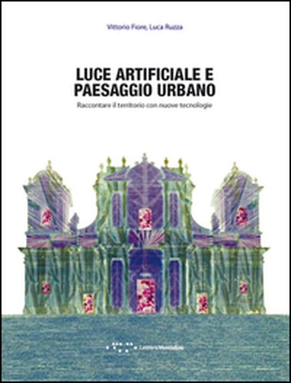 Luce artificiale e paesaggio urbano. Raccontare il territorio con nuove tecnologie - Librerie.coop Luce artificiale e paesaggio urbano. Raccontare il territorio con nuove tecnologie - Librerie.coop