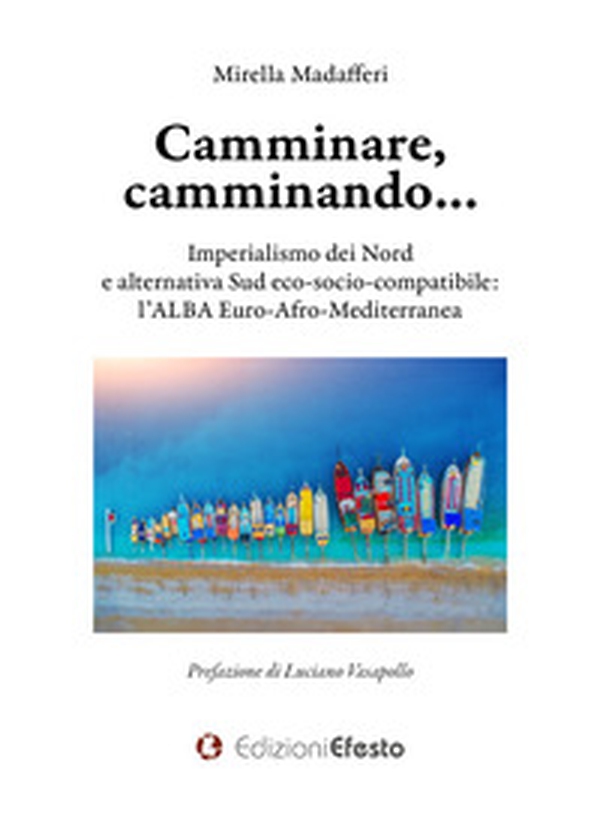 Camminare, camminando... Imperialismo dei Nord e alternativa Sud eco-socio-compatibile: l'alba Euro-Afro-Mediterranea - Librerie.coop Camminare, camminando... Imperialismo dei Nord e alternativa Sud eco-socio-compatibile: l'alba Euro-Afro-Mediterranea - Librerie.coop