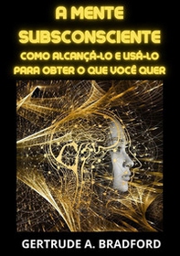 A mente subsconsciente. Como alcançá-lo e usá-lo para obter o que você quer - Librerie.coop
