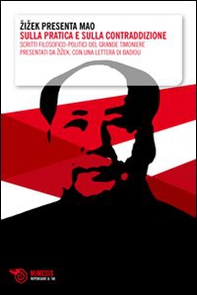 Zizek presenta Mao. Sulla pratica e sulla contraddizione. Scritti filosofico-politici del grande timoniere presentati da Zizek, con una lettera di Badiou - Librerie.coop