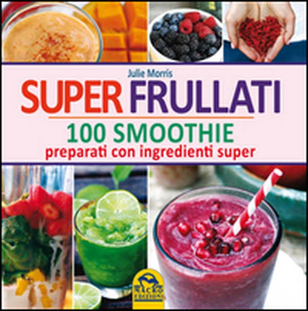 Super frullati. 100 smoothie preparati con ingredienti super - Librerie.coop Super frullati. 100 smoothie preparati con ingredienti super - Librerie.coop