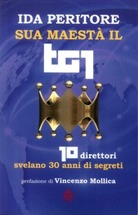 Sua maestà il tg1. 10 direttori svelano 30 anni di segreti - Librerie.coop