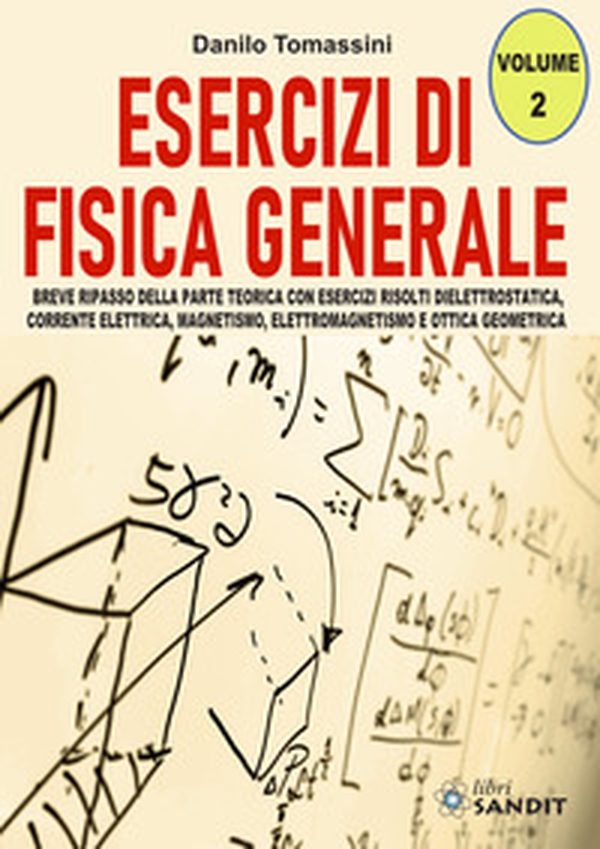 Esercizi di fisica generale. Breve ripasso della parte teorica con esercizi risolti di elettrostatica, corrente elettrica, magnetismo, elettromagnetismo e ottica geometrica - Librerie.coop Esercizi di fisica generale. Breve ripasso della parte teorica con esercizi risolti di elettrostatica, corrente elettrica, magnetismo, elettromagnetismo e ottica geometrica - Librerie.coop