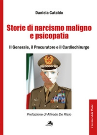 Storie di narcisismo maligno e psicopatia. Il generale, il procuratore e il cardiochirurgo - Librerie.coop