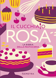 Il cucchiaio rosa. La bibbia della pasticceria - Librerie.coop