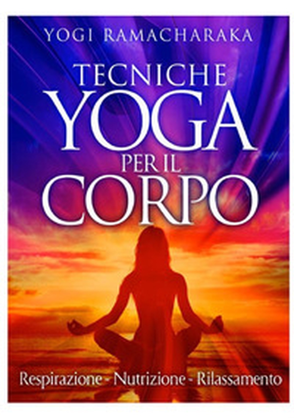Tecniche yoga per il corpo. Respirazione. Nutrizione. Rilassamento - Librerie.coop Tecniche yoga per il corpo. Respirazione. Nutrizione. Rilassamento - Librerie.coop