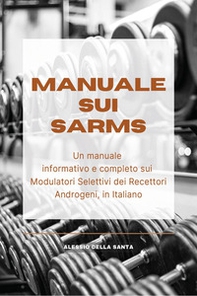 Manuale sui SARMs. Un manuale informativo e completo sui Modulatori Selettivi dei Recettori Androgeni - Librerie.coop