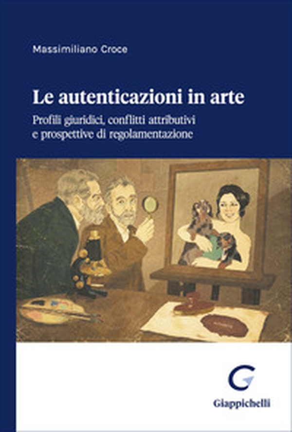 Le autenticazioni in arte. Profili giuridici, conflitti attributivi e prospettive di regolamentazione - Librerie.coop