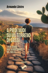 A piedi nudi su un terreno di sassi. I veri amori non scompaiono nel nulla - Librerie.coop