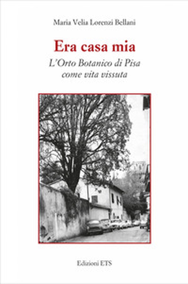 Era casa mia. L'orto botanico di Pisa come vita vissuta - Librerie.coop