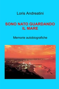 Sono nato guardando il mare. Memorie autobiografiche - Librerie.coop