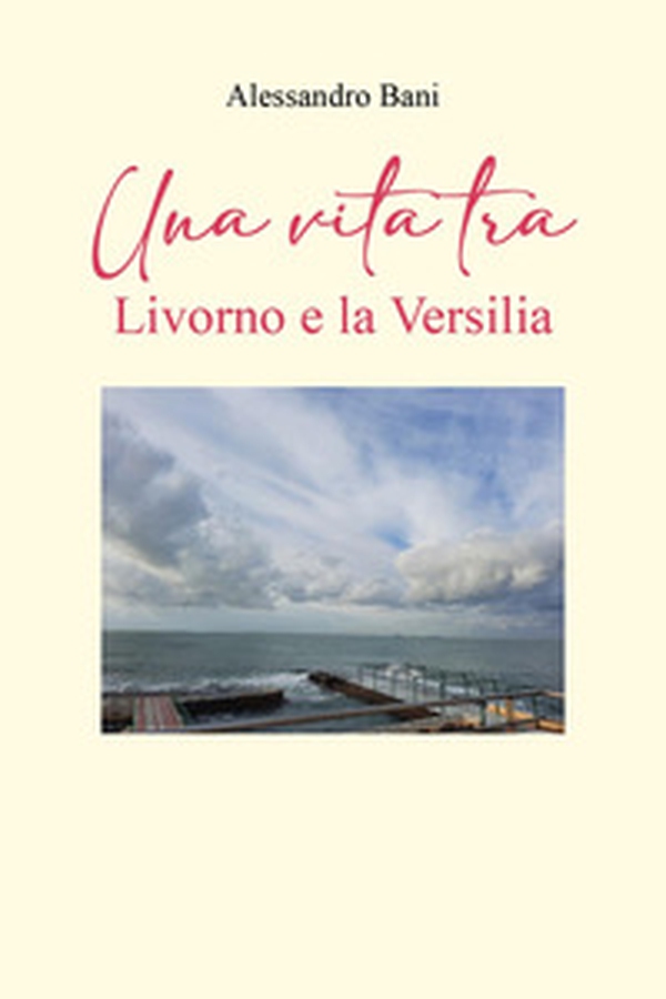 Una vita tra Livorno e la Versilia - Librerie.coop Una vita tra Livorno e la Versilia - Librerie.coop