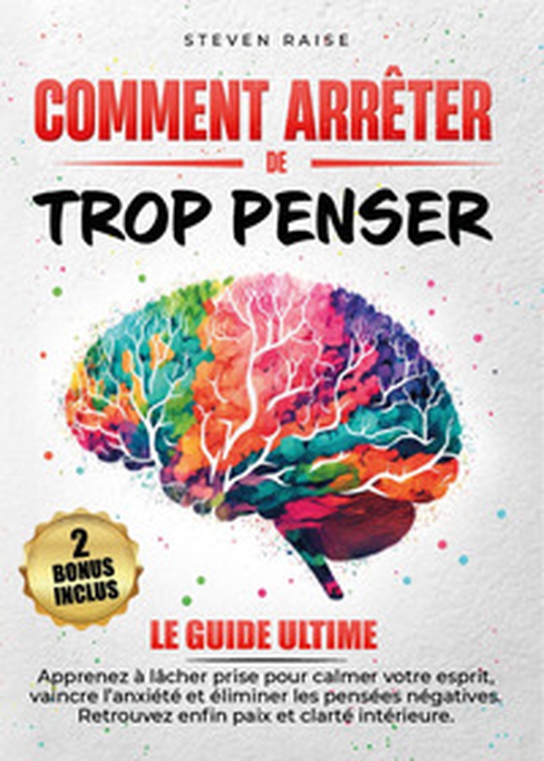 Comment arrêter de trop penser. Apprenez à lâcher prise pour calmer votre esprit, vaincre l'anxiété et éliminer les pensées négatives. Retrouvez enfin paix et clarté intérieure - Librerie.coop