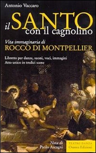 Il santo con il cagnolino. Vita immaginaria di Rocco di Montpelier. Libretto per danze, suoni, voci, immagini. Atto unico in tredici scene - Librerie.coop