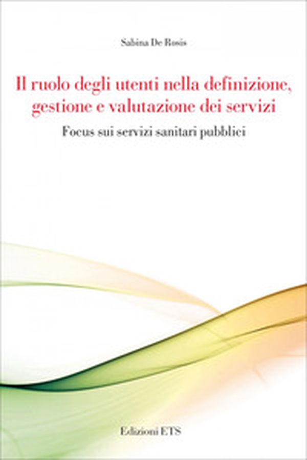 Il ruolo degli utenti nella definizione, gestione e valutazione dei servizi. Focus sui servizi sanitari pubblici - Librerie.coop Il ruolo degli utenti nella definizione, gestione e valutazione dei servizi. Focus sui servizi sanitari pubblici - Librerie.coop