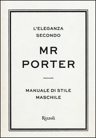 L'eleganza secondo Mr Porter. Manuale di stile maschile - Librerie.coop