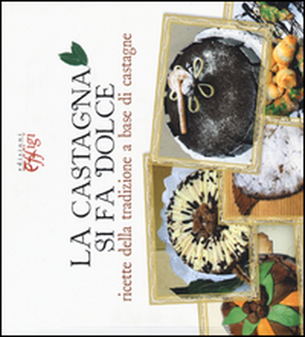 La castagna si fa dolce. Ricette della tradizione a base di castagne - Librerie.coop La castagna si fa dolce. Ricette della tradizione a base di castagne - Librerie.coop